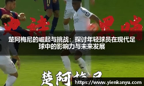 楚阿梅尼的崛起与挑战：探讨年轻球员在现代足球中的影响力与未来发展