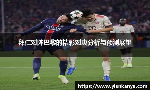 拜仁对阵巴黎的精彩对决分析与预测展望